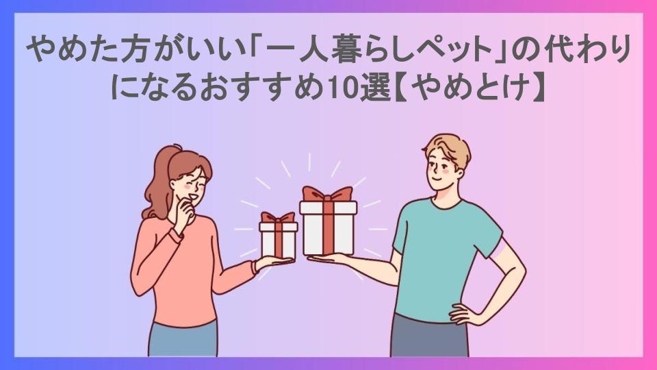 やめた方がいい「一人暮らしペット」の代わりになるおすすめ10選【やめとけ】